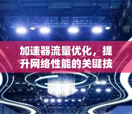 加速器流量优化,提升网络性能的关键技术 加速器流量优化,提升网络性能的关键技术