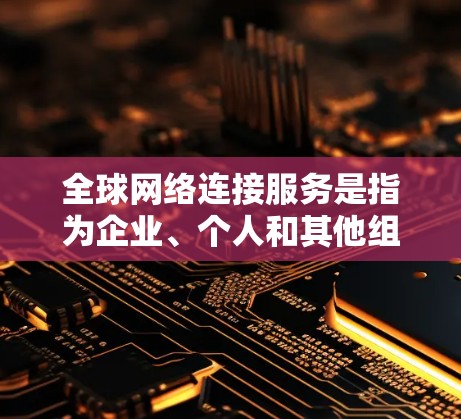 全球网络连接服务是指为企业、个人和其他组织提供覆盖全球的网络连接和通信服务。随着信息技术的快速发展,全球网络连接服务已成为现代社会和商业活动的重要基础。以下是一些关键点和相关信息 全球网络连接服务是指为企业、个人和其他组织提供覆盖全球的网络连接和通信服务。随着信息技术的快速发展,全球网络连接服务已成为现代社会和商业活动的重要基础。以下是一些关键点和相关信息