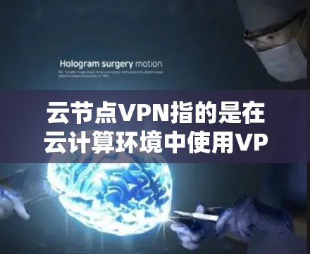 云节点VPN指的是在云计算环境中使用VPN技术来连接和管理云节点之间的网络。以下是关于云节点VPN的详细解释和步骤指南 云节点VPN指的是在云计算环境中使用VPN技术来连接和管理云节点之间的网络。以下是关于云节点VPN的详细解释和步骤指南