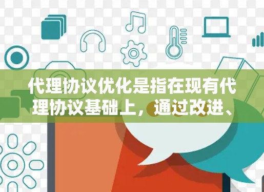 代理协议优化是指在现有代理协议基础上，通过改进、增强或调整，使其更高效、更安全、更灵活，以满足日益增长的应用需求和环境复杂性的挑战。以下是一些常见的代理协议优化方向和方法