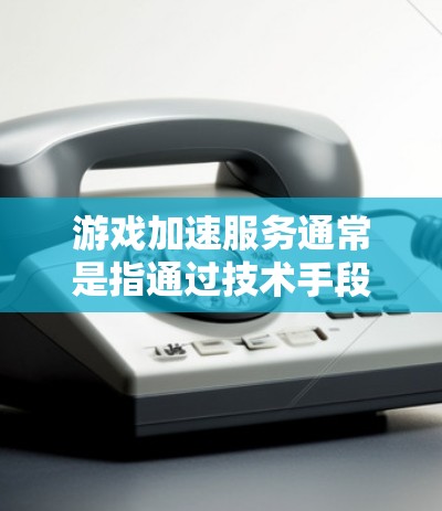 游戏加速服务通常是指通过技术手段提升游戏运行的速度、性能或流畅度。以下是一些常见的游戏加速服务和技术 游戏加速服务通常是指通过技术手段提升游戏运行的速度、性能或流畅度。以下是一些常见的游戏加速服务和技术