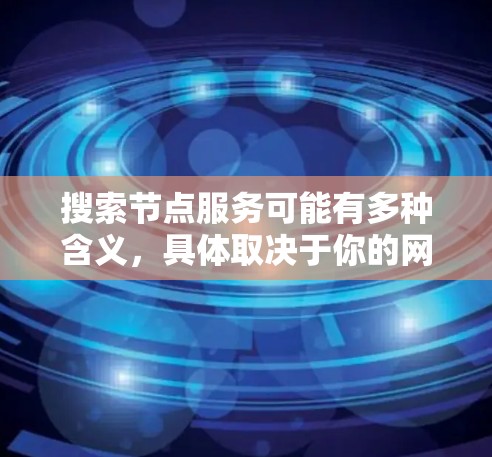 搜索节点服务可能有多种含义,具体取决于你的网络环境和需求。以下是一些可能的解释和方法 搜索节点服务可能有多种含义,具体取决于你的网络环境和需求。以下是一些可能的解释和方法