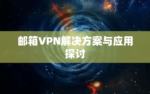 邮箱VPN解决方案与应用探讨 邮箱VPN解决方案与应用探讨