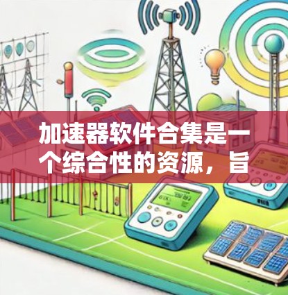 加速器软件合集是一个综合性的资源,旨在帮助用户充分利用加速器硬件(如GPU、TPU等)提升计算效率和性能。以下是加速器软件合集的详细解析 加速器软件合集是一个综合性的资源,旨在帮助用户充分利用加速器硬件(如GPU、TPU等)提升计算效率和性能。以下是加速器软件合集的详细解析