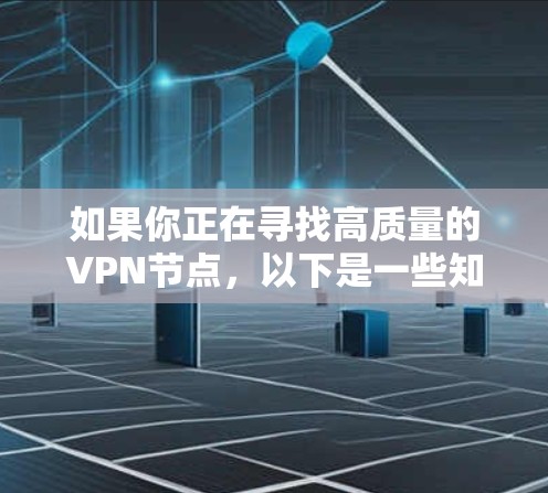 如果你正在寻找高质量的VPN节点,以下是一些知名的VPN服务提供商及其优质节点的推荐。这些服务提供商在速度、稳定性和隐私保护方面表现较好 如果你正在寻找高质量的VPN节点,以下是一些知名的VPN服务提供商及其优质节点的推荐。这些服务提供商在速度、稳定性和隐私保护方面表现较好