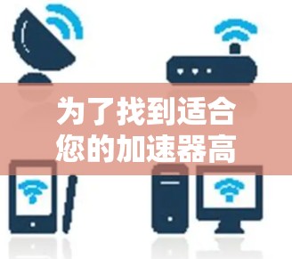 为了找到适合您的加速器高速节点，以下是一些有条理的步骤和建议