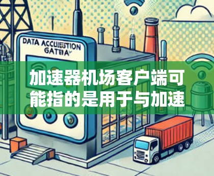 加速器机场客户端可能指的是用于与加速器(如 GPU、TPU等)通信的客户端程序或工具。具体含义取决于上下文,但通常涉及加速器资源的管理、任务提交和监控 加速器机场客户端可能指的是用于与加速器(如 GPU、TPU等)通信的客户端程序或工具。具体含义取决于上下文,但通常涉及加速器资源的管理、任务提交和监控