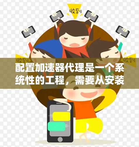配置加速器代理是一个系统性的工程,需要从安装到部署再到优化多个方面进行。以下是详细的步骤指南,帮助您顺利完成加速器代理的配置 配置加速器代理是一个系统性的工程,需要从安装到部署再到优化多个方面进行。以下是详细的步骤指南,帮助您顺利完成加速器代理的配置