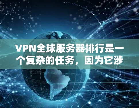 VPN全球服务器排行是一个复杂的任务，因为它涉及到多个因素，包括服务器数量、位置、网络安全以及用户体验等。以下是一些关键点和建议，帮助你了解和比较不同VPN服务提供商的全球服务器覆盖情况