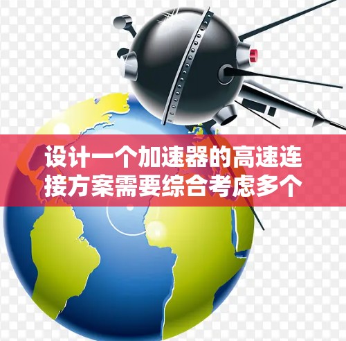 设计一个加速器的高速连接方案需要综合考虑多个关键因素,以下是一个有条理的解决方案 设计一个加速器的高速连接方案需要综合考虑多个关键因素,以下是一个有条理的解决方案