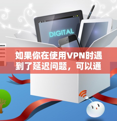 如果你在使用VPN时遇到了延迟问题,可以通过以下方法尝试降低延迟 如果你在使用VPN时遇到了延迟问题,可以通过以下方法尝试降低延迟