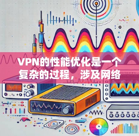 VPN的性能优化是一个复杂的过程,涉及网络环境、服务器配置、加密协议等多个方面。以下是一些常用的VPN性能提升工具和方法 VPN的性能优化是一个复杂的过程,涉及网络环境、服务器配置、加密协议等多个方面。以下是一些常用的VPN性能提升工具和方法