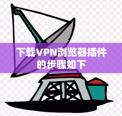 下载VPN浏览器插件的步骤如下