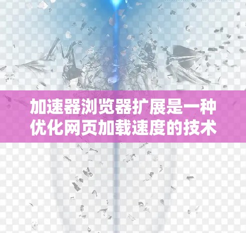 加速器浏览器扩展是一种优化网页加载速度的技术，通过在浏览器中实施多种策略来提高用户体验。以下是对加速器浏览器扩展的详细分析