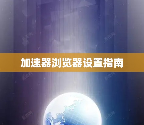 加速器浏览器设置指南 加速器浏览器设置指南