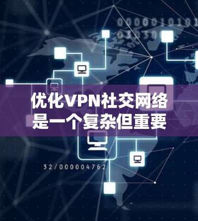 优化VPN社交网络是一个复杂但重要的任务，涉及技术、用户体验和安全等多个方面。以下是对优化策略的详细总结