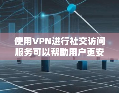 使用VPN进行社交访问服务可以帮助用户更安全地连接到社交媒体或社交平台，保护隐私和防止数据泄露。以下是一些关于如何使用VPN进行社交访问服务的建议和步骤