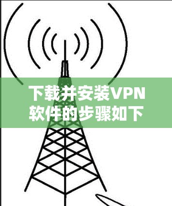 下载并安装VPN软件的步骤如下 下载并安装VPN软件的步骤如下