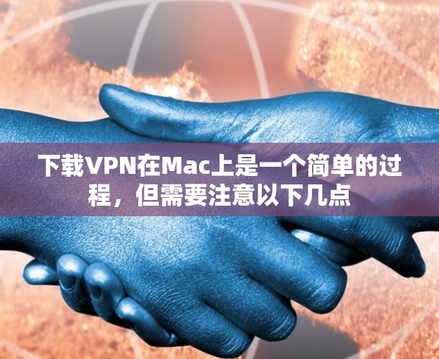下载VPN在Mac上是一个简单的过程,但需要注意以下几点 下载VPN在Mac上是一个简单的过程,但需要注意以下几点