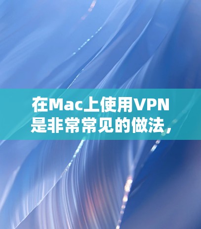 在Mac上使用VPN是非常常见的做法,尤其是当你需要访问受限制的网络或保护隐私时。以下是关于Mac上VPN的一些信息和建议 在Mac上使用VPN是非常常见的做法,尤其是当你需要访问受限制的网络或保护隐私时。以下是关于Mac上VPN的一些信息和建议