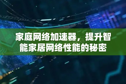 家庭网络加速器,提升智能家居网络性能的秘密 家庭网络加速器,提升智能家居网络性能的秘密