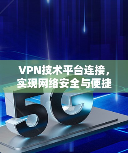 VPN技术平台连接，实现网络安全与便捷访问