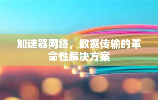 加速器网络,数据传输的革命性解决方案 加速器网络,数据传输的革命性解决方案
