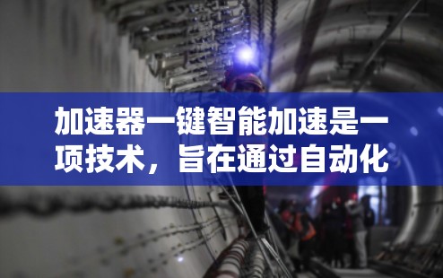 加速器一键智能加速是一项技术,旨在通过自动化和动态优化的方式,提升数据处理和计算效率。以下是对这一技术的详细分析 加速器一键智能加速是一项技术,旨在通过自动化和动态优化的方式,提升数据处理和计算效率。以下是对这一技术的详细分析