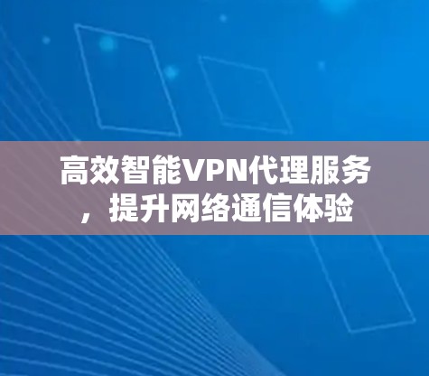 高效智能VPN代理服务，提升网络通信体验