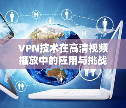 VPN技术在高清视频播放中的应用与挑战 VPN技术在高清视频播放中的应用与挑战