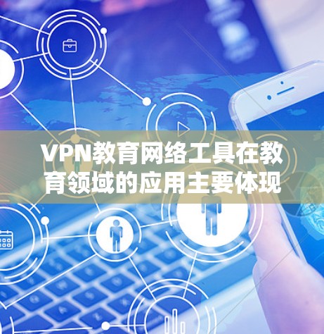 VPN教育网络工具在教育领域的应用主要体现在以下几个方面