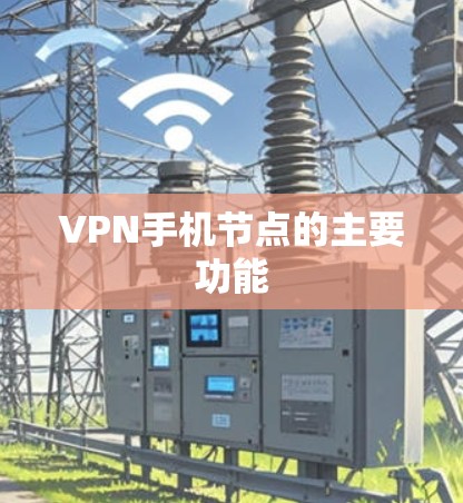VPN手机节点的主要功能 VPN手机节点的主要功能