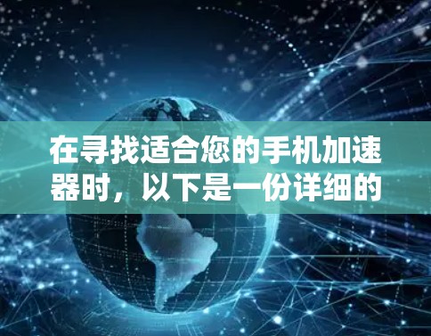 在寻找适合您的手机加速器时，以下是一份详细的比较和建议，帮助您做出明智的选择