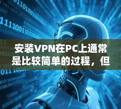 安装VPN在PC上通常是比较简单的过程,但具体步骤会根据你选择的VPN服务和操作系统有所不同。以下是一个通用的安装指南,假设你使用的是Windows或Mac电脑 安装VPN在PC上通常是比较简单的过程,但具体步骤会根据你选择的VPN服务和操作系统有所不同。以下是一个通用的安装指南,假设你使用的是Windows或Mac电脑