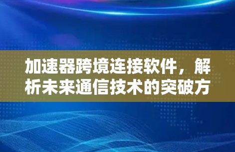 加速器跨境连接软件，解析未来通信技术的突破方向