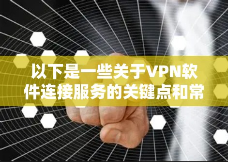 以下是一些关于VPN软件连接服务的关键点和常见服务提供商 以下是一些关于VPN软件连接服务的关键点和常见服务提供商