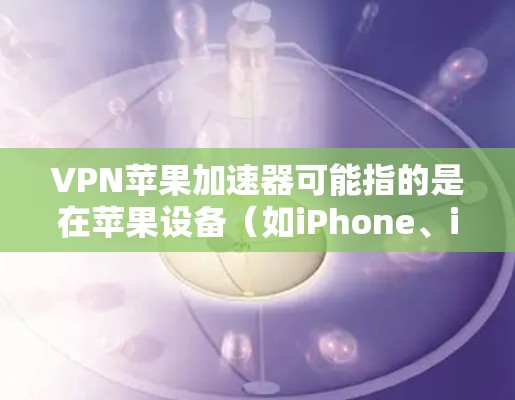 VPN苹果加速器可能指的是在苹果设备(如iPhone、iPad或Mac)上使用VPN(虚拟专用网络)来加速互联网连接的工具或方法。以下是一些相关的信息和建议 VPN苹果加速器可能指的是在苹果设备(如iPhone、iPad或Mac)上使用VPN(虚拟专用网络)来加速互联网连接的工具或方法。以下是一些相关的信息和建议