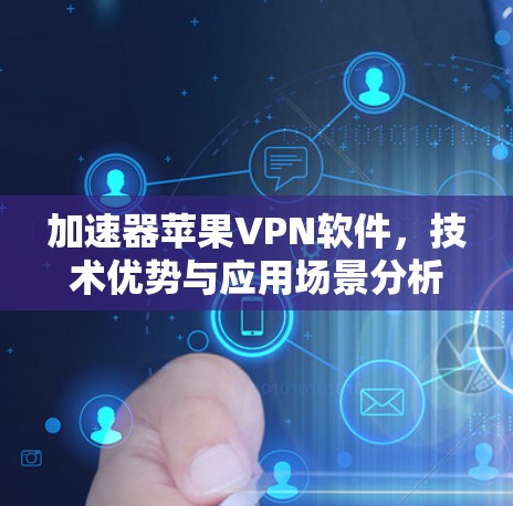 加速器苹果VPN软件,技术优势与应用场景分析 加速器苹果VPN软件,技术优势与应用场景分析