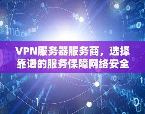 VPN服务器服务商,选择靠谱的服务保障网络安全 VPN服务器服务商,选择靠谱的服务保障网络安全
