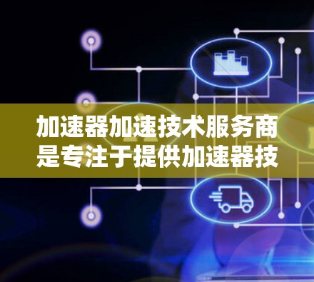 加速器加速技术服务商是专注于提供加速器技术解决方案和相关服务的公司,旨在帮助客户提升数据处理效率。以下是对这些服务商的详细分析 加速器加速技术服务商是专注于提供加速器技术解决方案和相关服务的公司,旨在帮助客户提升数据处理效率。以下是对这些服务商的详细分析