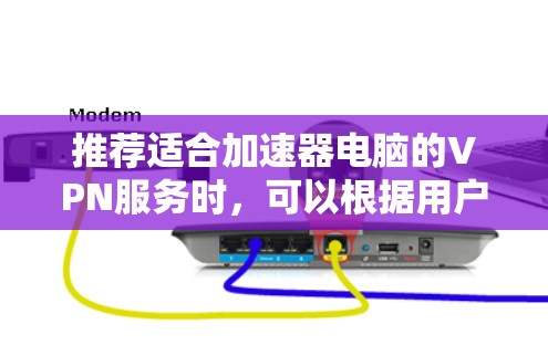 推荐适合加速器电脑的VPN服务时,可以根据用户的具体需求来选择。以下是一些基于不同需求的推荐 推荐适合加速器电脑的VPN服务时,可以根据用户的具体需求来选择。以下是一些基于不同需求的推荐
