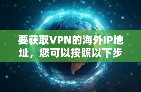 要获取VPN的海外IP地址,您可以按照以下步骤操作 要获取VPN的海外IP地址,您可以按照以下步骤操作