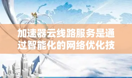 加速器云线路服务是通过智能化的网络优化技术,提升云服务的性能和用户体验的一系列解决方案。以下是对加速器云线路服务的详细总结和分析 加速器云线路服务是通过智能化的网络优化技术,提升云服务的性能和用户体验的一系列解决方案。以下是对加速器云线路服务的详细总结和分析