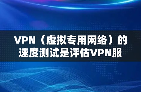 VPN（虚拟专用网络）的速度测试是评估VPN服务提供商性能的重要方法，通常涉及测试VPN连接的速度、延迟和带宽。以下是一些关于VPN真实速度测试的详细信息和建议