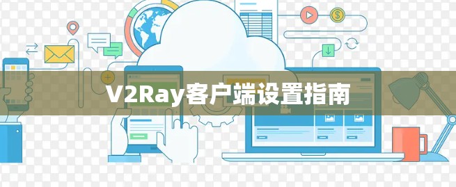 V2Ray客户端设置指南