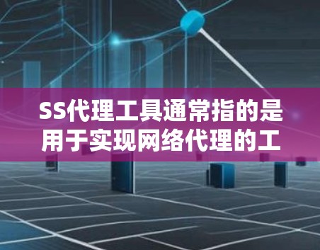 SS代理工具通常指的是用于实现网络代理的工具，常用于解决网络访问限制的问题。以下是一些常见的SS代理工具和相关信息