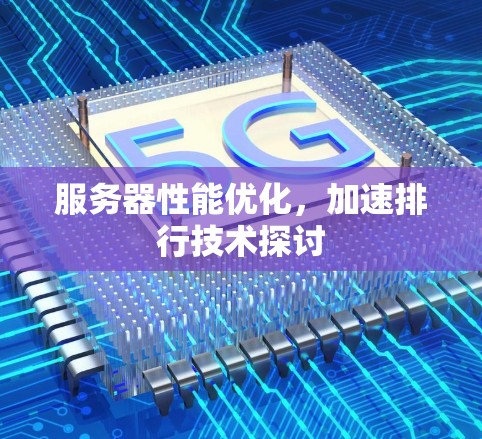 服务器性能优化,加速排行技术探讨 服务器性能优化,加速排行技术探讨