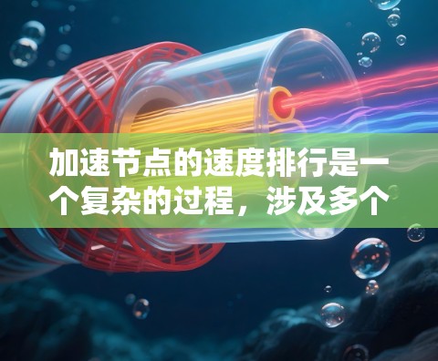 加速节点的速度排行是一个复杂的过程,涉及多个因素和技术。以下是对加速节点速度排行的详细分析和总结 加速节点的速度排行是一个复杂的过程,涉及多个因素和技术。以下是对加速节点速度排行的详细分析和总结