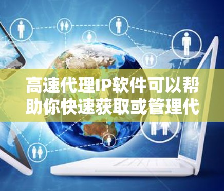 高速代理IP软件可以帮助你快速获取或管理代理IP地址，通常用于网络调试、隐私保护或优化网络连接。以下是一些常见的工具和软件