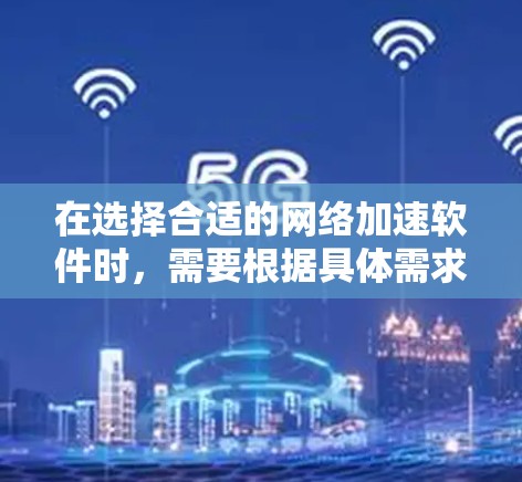 在选择合适的网络加速软件时,需要根据具体需求进行综合评估。以下是针对中型企业内部网络加速的比较分析和建议 在选择合适的网络加速软件时,需要根据具体需求进行综合评估。以下是针对中型企业内部网络加速的比较分析和建议